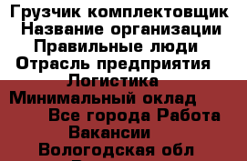 Грузчик-комплектовщик › Название организации ­ Правильные люди › Отрасль предприятия ­ Логистика › Минимальный оклад ­ 26 000 - Все города Работа » Вакансии   . Вологодская обл.,Вологда г.